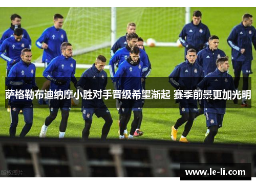萨格勒布迪纳摩小胜对手晋级希望渐起 赛季前景更加光明
