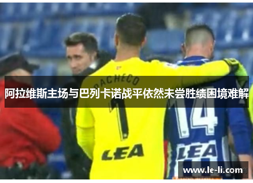 阿拉维斯主场与巴列卡诺战平依然未尝胜绩困境难解