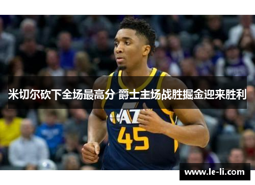 米切尔砍下全场最高分 爵士主场战胜掘金迎来胜利