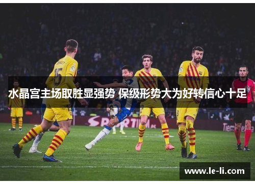 水晶宫主场取胜显强势 保级形势大为好转信心十足